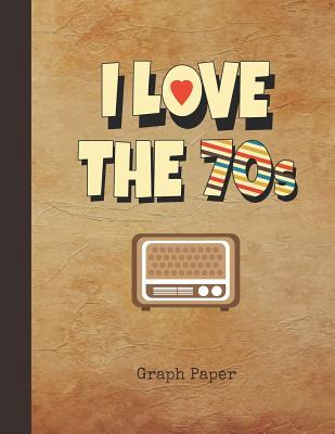 Download I Love the 70s Graph Paper: Blank 5 X 5 Squared Grid Notebook (Squares Measure .20 X .20) Radio Cover Quad Ruled Graph Coordinate Note Pad for Math, Science & Engineering Students Create Mathematical Formulas, Designs & Drawings - Nostalgia Publications | PDF