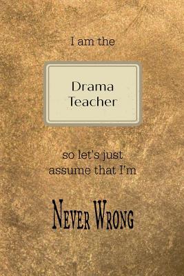 Download I Am the Drama Teacher So Let's Just Assume That I'm Never Wrong: Gold and Black Teacher Slogan Homework Book, Writing Pad, Notepad, Idea Notebook, Composition Jotter, Journal Diary, Planner - Teacher Notes | ePub