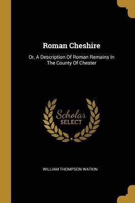 Read Online Roman Cheshire: Or, a Description of Roman Remains in the County of Chester - William Thompson Watkin file in ePub