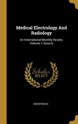 Read Medical Electrology And Radiology: An International Monthly Review, Volume 7, Issue 6 - Anonymous file in PDF