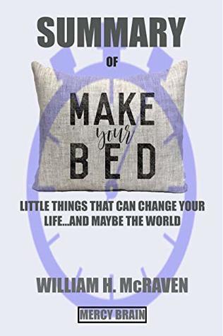 Full Download SUMMARY of Make Your Bed: Little Things That Can Change Your Life And Maybe the World by William H. McRaven - Mercy Brain | ePub