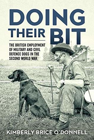 Read Online Doing their Bit: The British Employment of Military and Civil Defence Dogs in the Second World War - Kimberly Brice O'Donnell | PDF