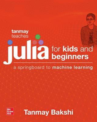 Full Download Tanmay Teaches Julia for Beginners: A Springboard to Machine Learning for All Ages - Tanmay Bakshi | PDF