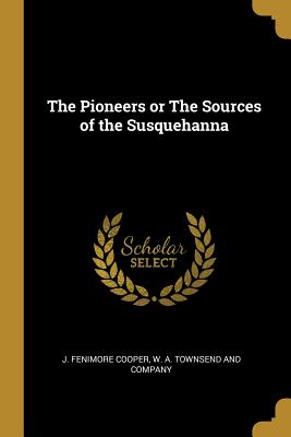 Read Online The Pioneers or The Sources of the Susquehanna - James Fenimore Cooper | PDF