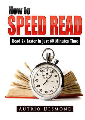 Full Download How to Speed Read: Read 2x Faster in Just 60 Minutes Time - Autrio Desmond file in PDF