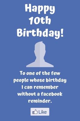Full Download Happy 10th Birthday! To one of the few people whose birthday I can remember without a facebook reminder.: Funny 10th Birthday Card Quote Journal / Notebook / Diary / Greetings / Appreciation Gift (6 x 9 - 110 Blank Lined Pages) - Premier Publishing file in PDF
